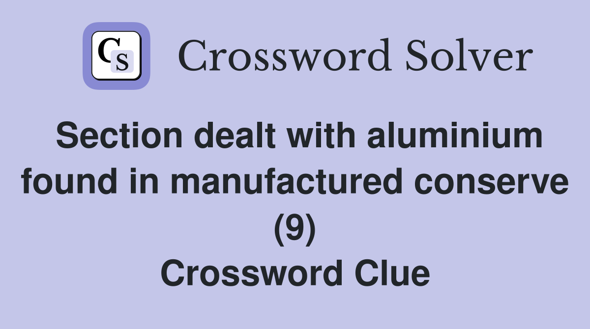 Section dealt with aluminium found in manufactured conserve (9) Crossword Clue
