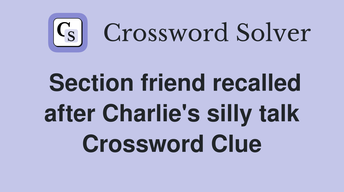 Section friend recalled after Charlie's silly talk Crossword Clue