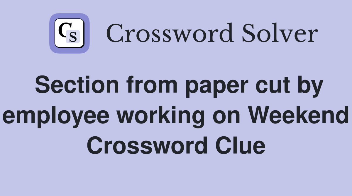 Section from paper cut by employee working on Weekend Crossword Clue
