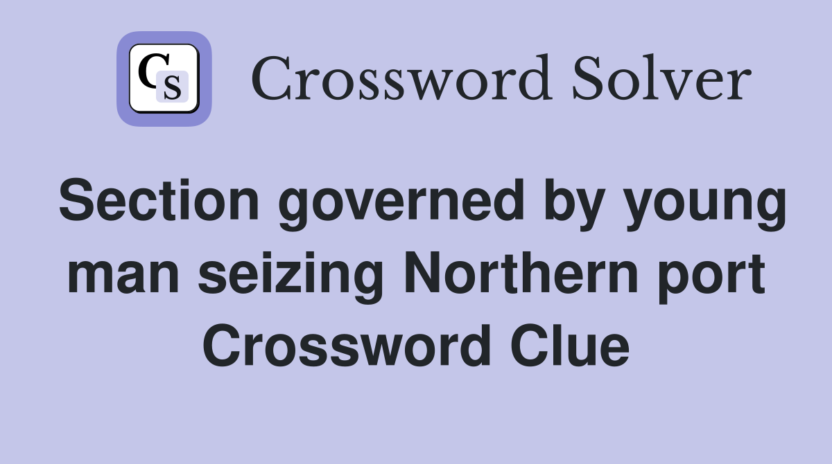 Section governed by young man seizing Northern port Crossword Clue