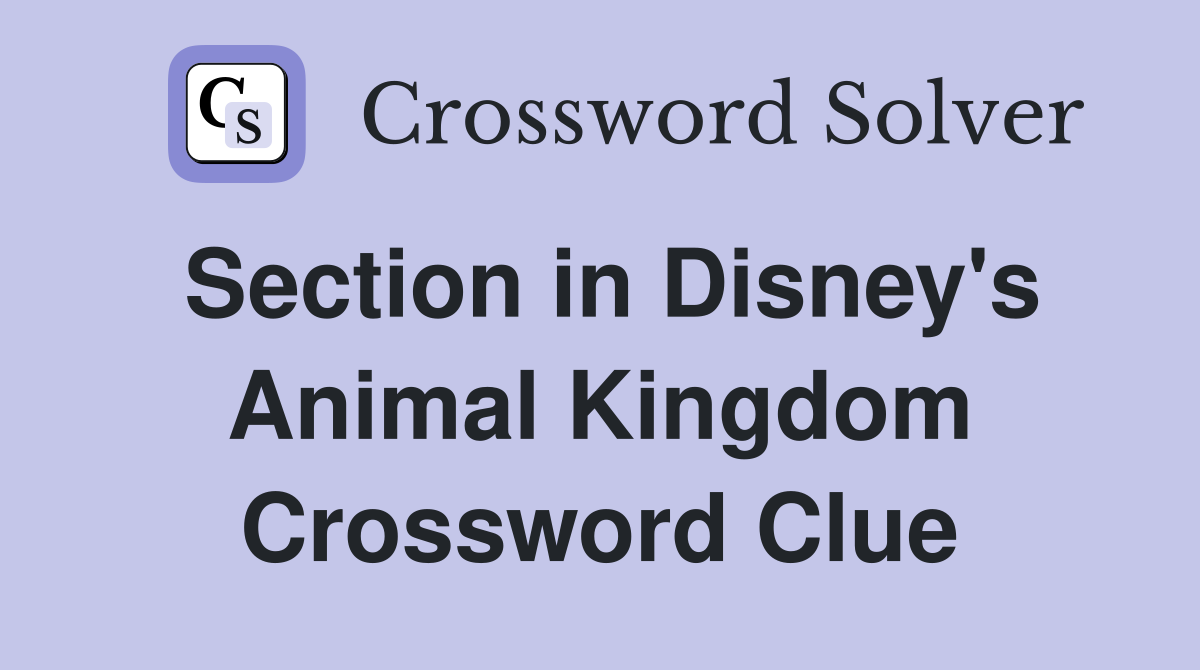 Section in Disney's Animal Kingdom Crossword Clue