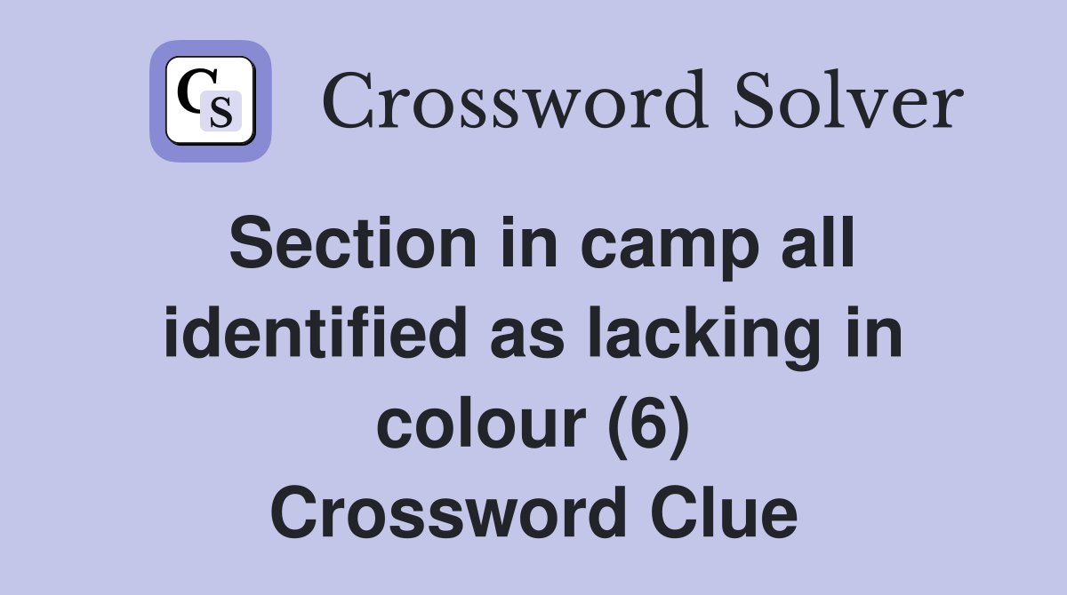 Section in camp all identified as lacking in colour (6) Crossword Clue
