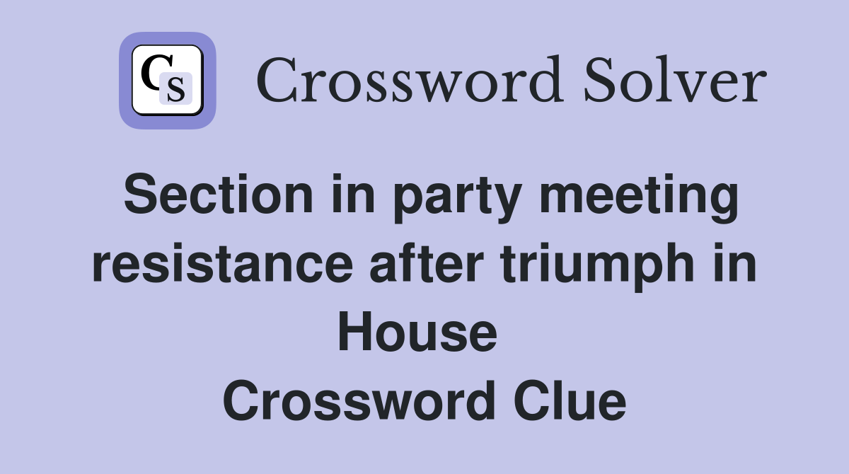 Section in party meeting resistance after triumph in House  Crossword Clue