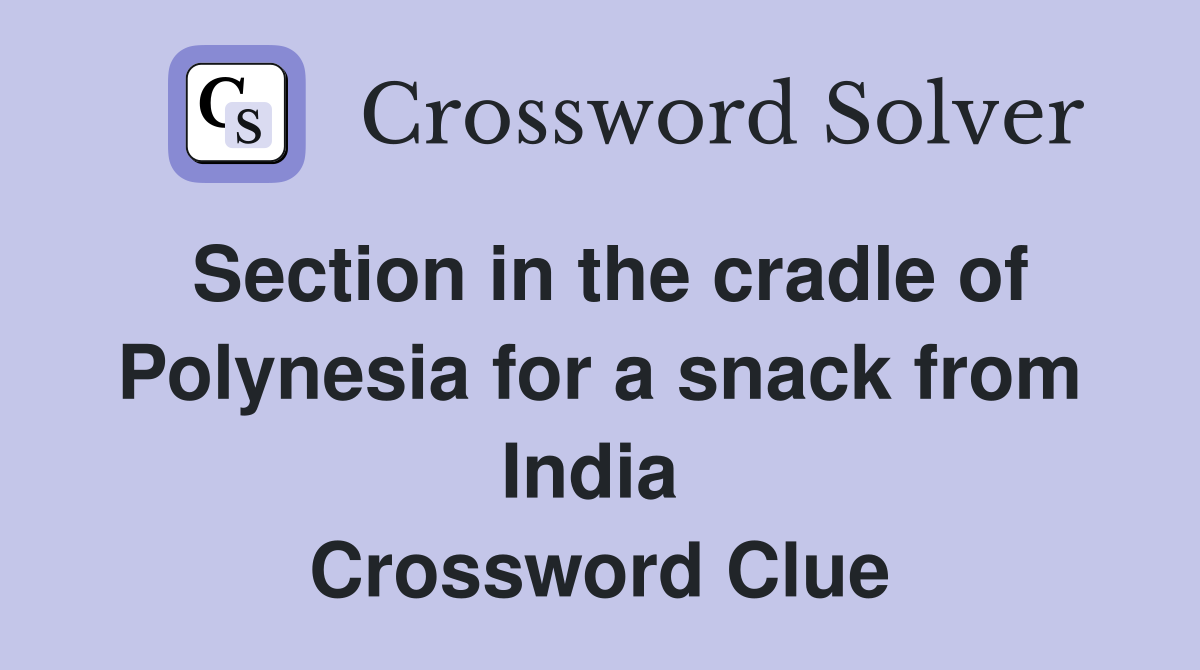 Section in the cradle of Polynesia for a snack from India  Crossword Clue