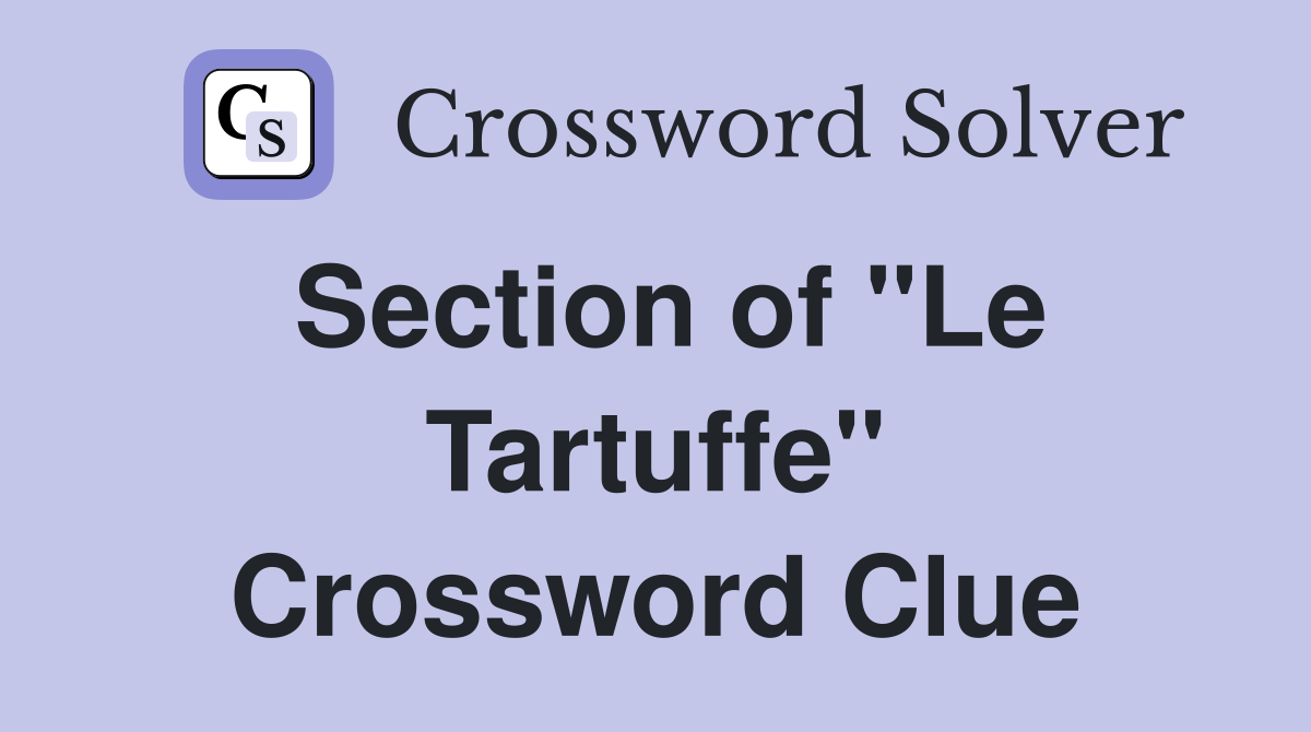 Section of "Le Tartuffe" Crossword Clue