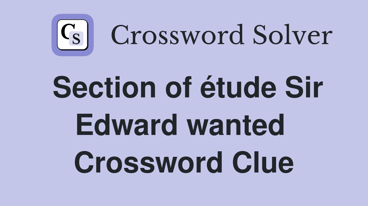 Section of étude Sir Edward wanted  Crossword Clue