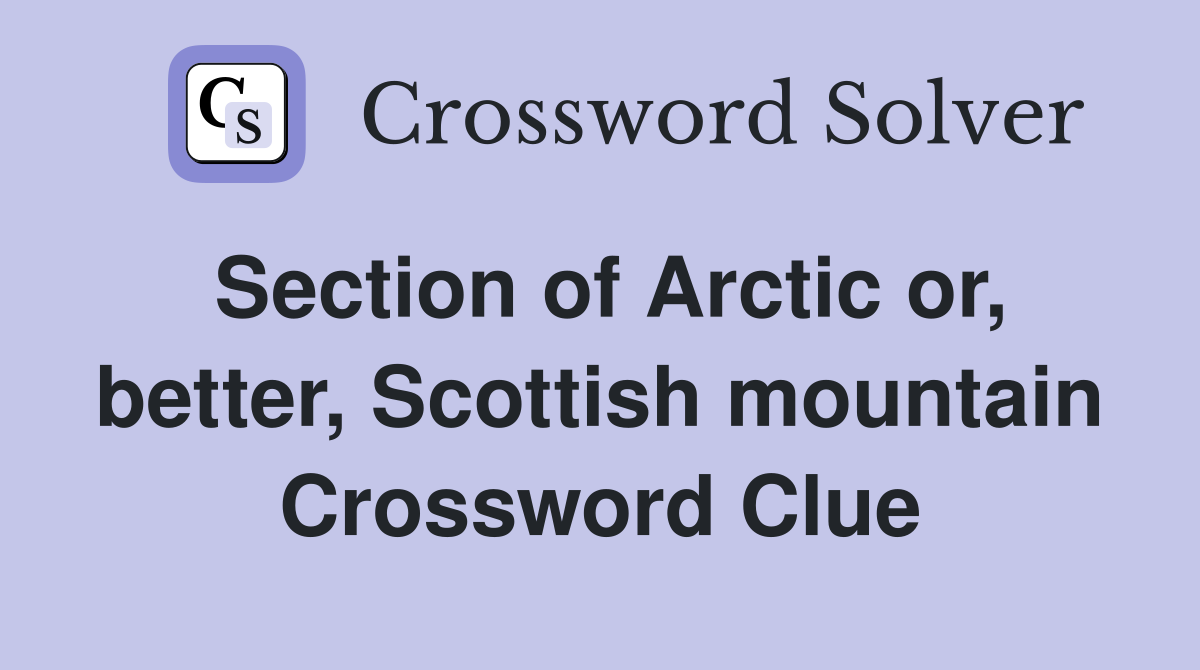 Section of Arctic or, better, Scottish mountain Crossword Clue