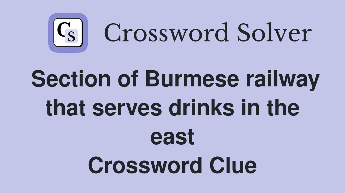Section of Burmese railway that serves drinks in the east Crossword Clue