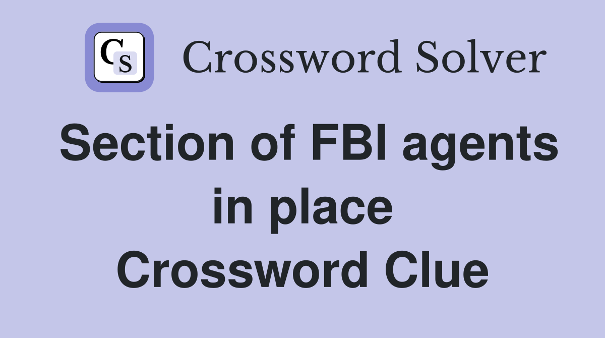 Section of FBI agents in place Crossword Clue