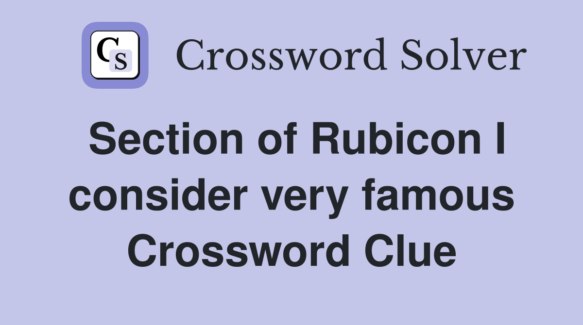 Section of Rubicon I consider very famous Crossword Clue