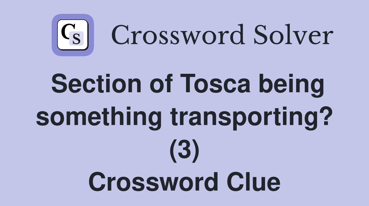 Section of Tosca being something transporting? (3) Crossword Clue