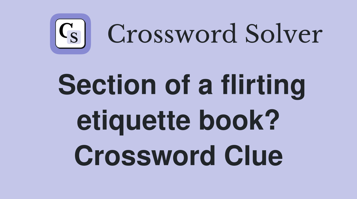 Section of a flirting etiquette book? Crossword Clue