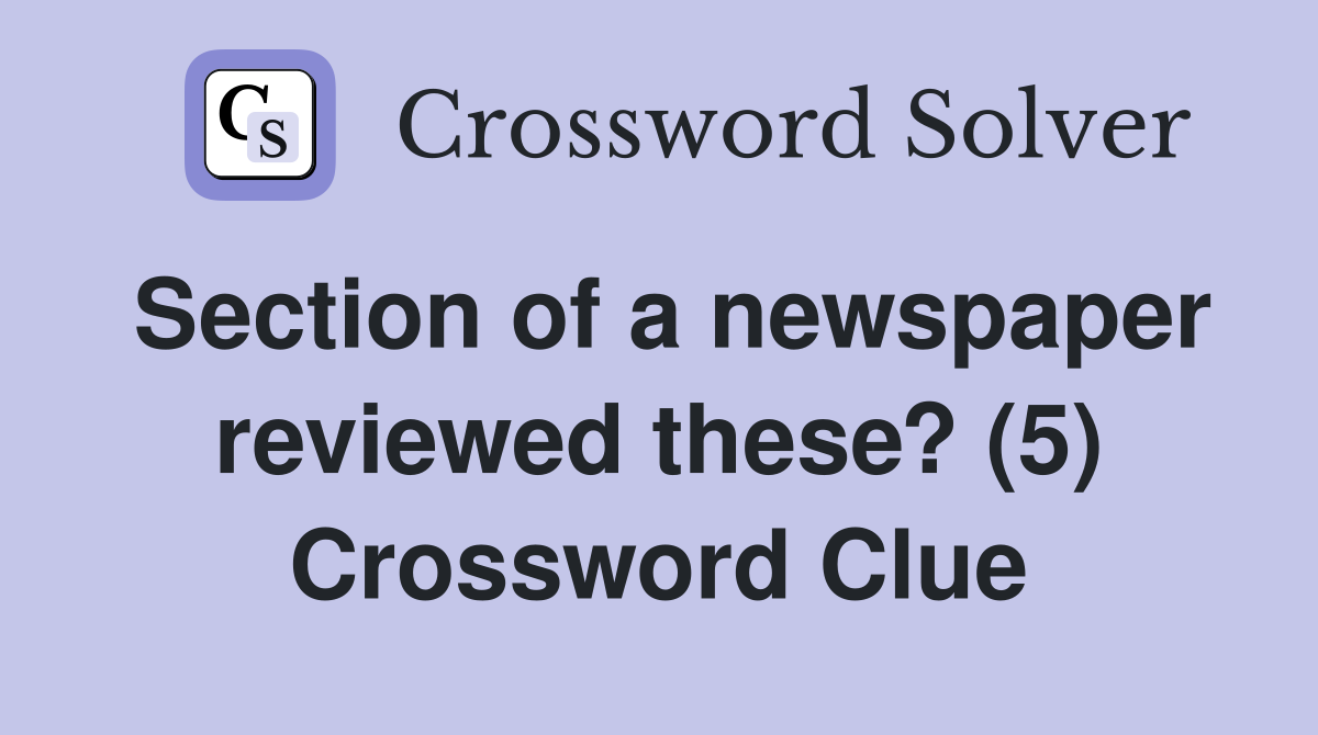 Section of a newspaper reviewed these? (5) Crossword Clue