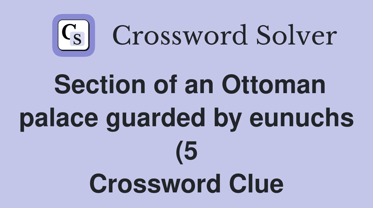 Section of an Ottoman palace guarded by eunuchs (5) Crossword Clue Section of an Ottoman palace guarded by eunuchs (5) Crossword Clue
