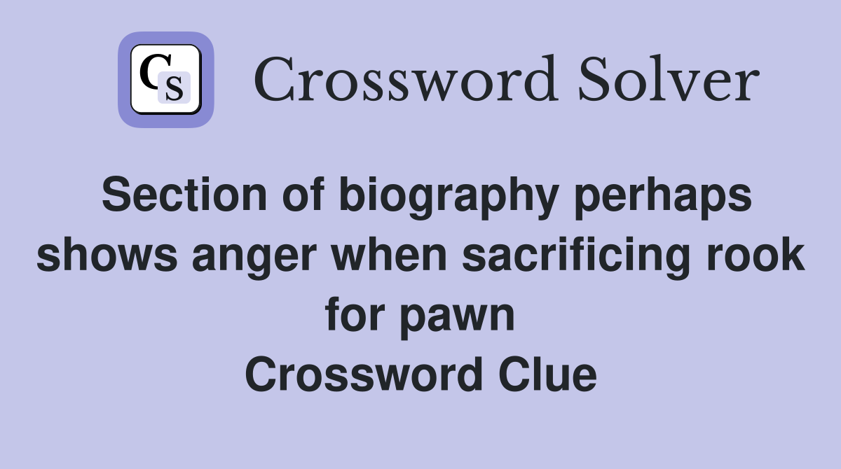 Section of biography perhaps shows anger when sacrificing rook for pawn Crossword Clue