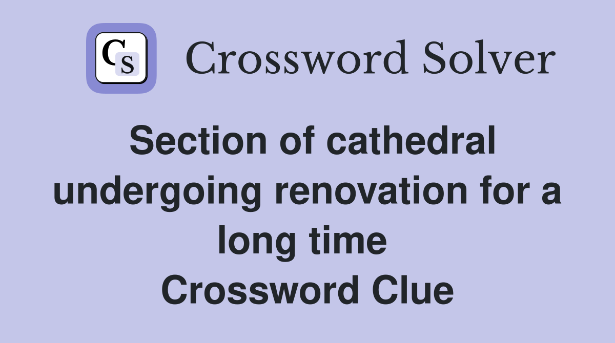 Section of cathedral undergoing renovation for a long time  Crossword Clue