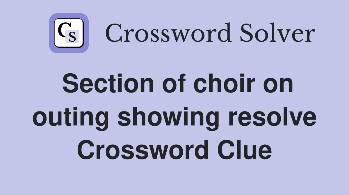 Section of choir on outing showing resolve Crossword Clue