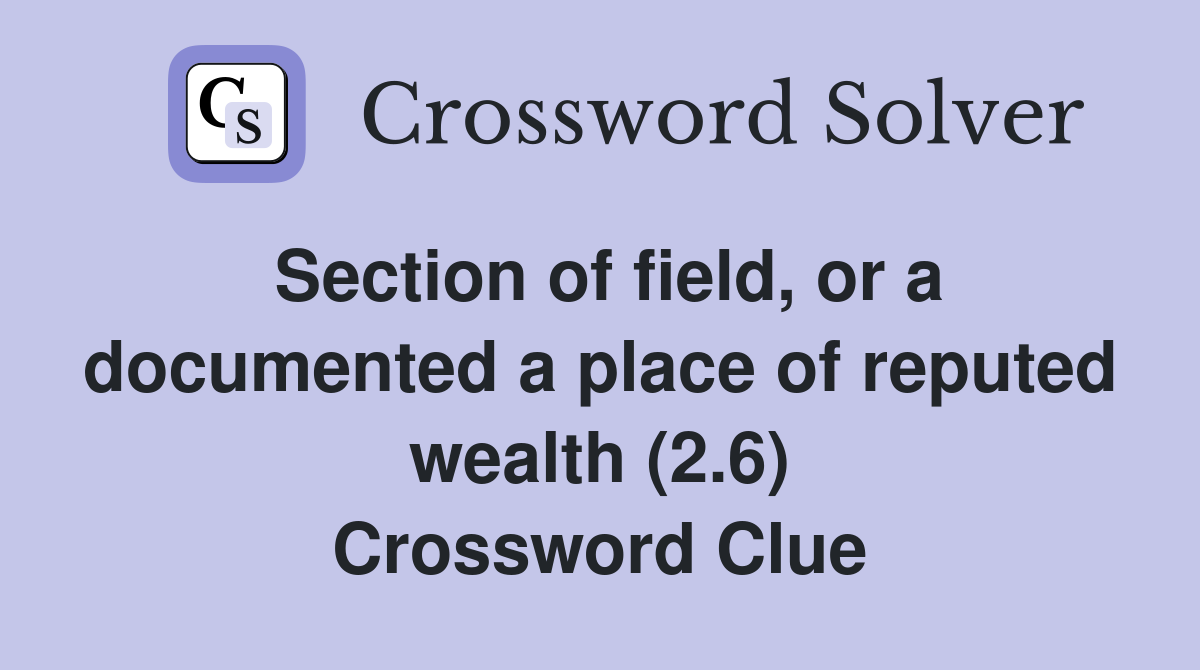 Section of field, or a documented a place of reputed wealth (2.6) Crossword Clue
