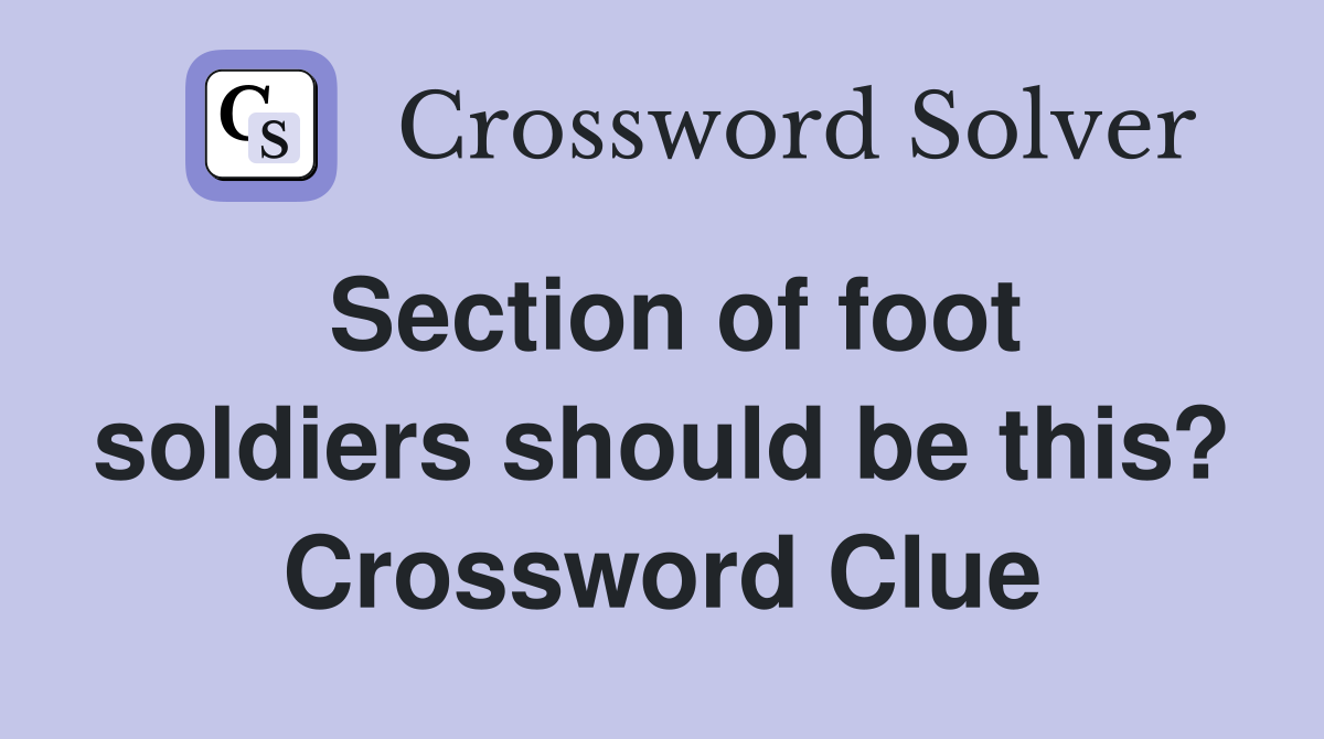 Section of foot soldiers should be this? Crossword Clue