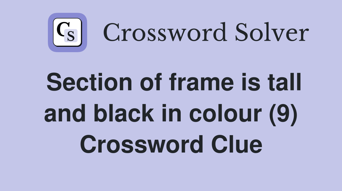 Section of frame is tall and black in colour (9) Crossword Clue