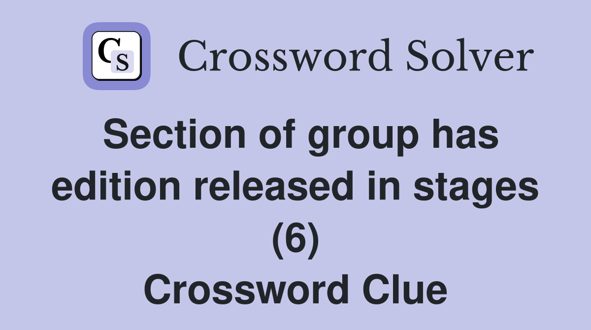 Section of group has edition released in stages (6) Crossword Clue
