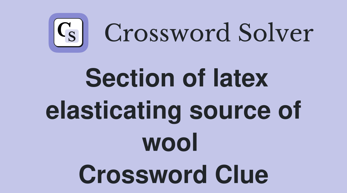 Section of latex elasticating source of wool  Crossword Clue