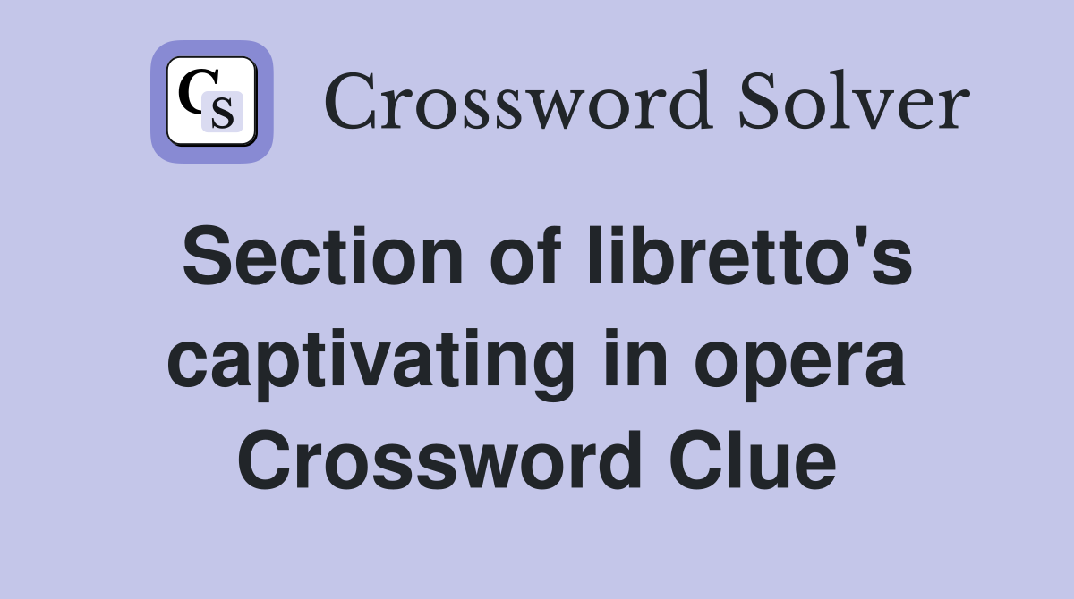 Section of libretto's captivating in opera Crossword Clue