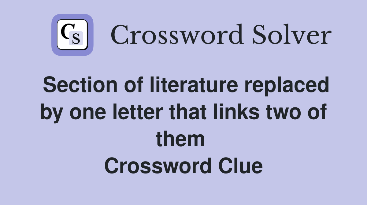 Section of literature replaced by one letter that links two of them  Crossword Clue