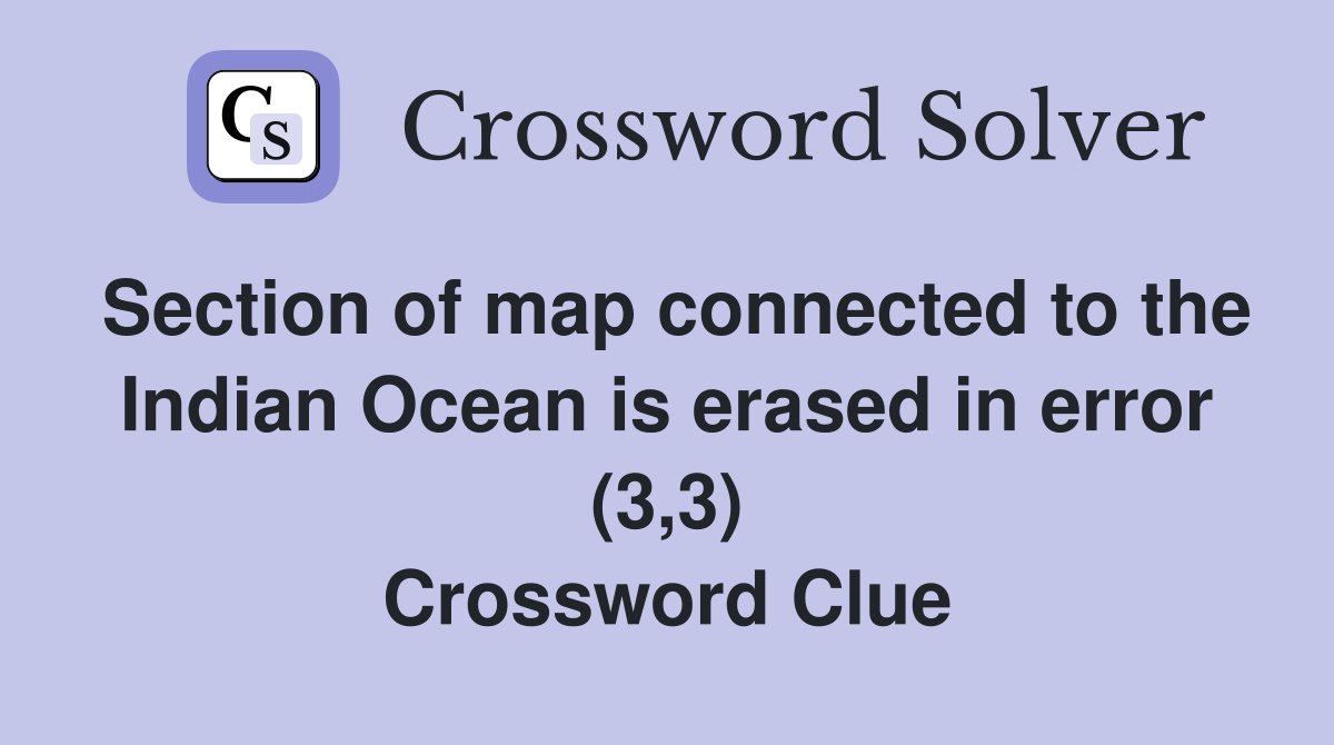Section of map connected to the Indian Ocean is erased in error (3,3) Crossword Clue