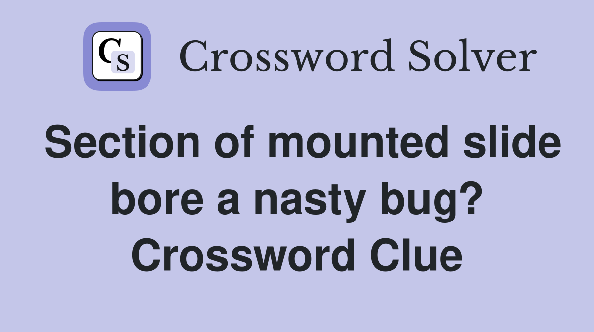 Section of mounted slide bore a nasty bug? Crossword Clue
