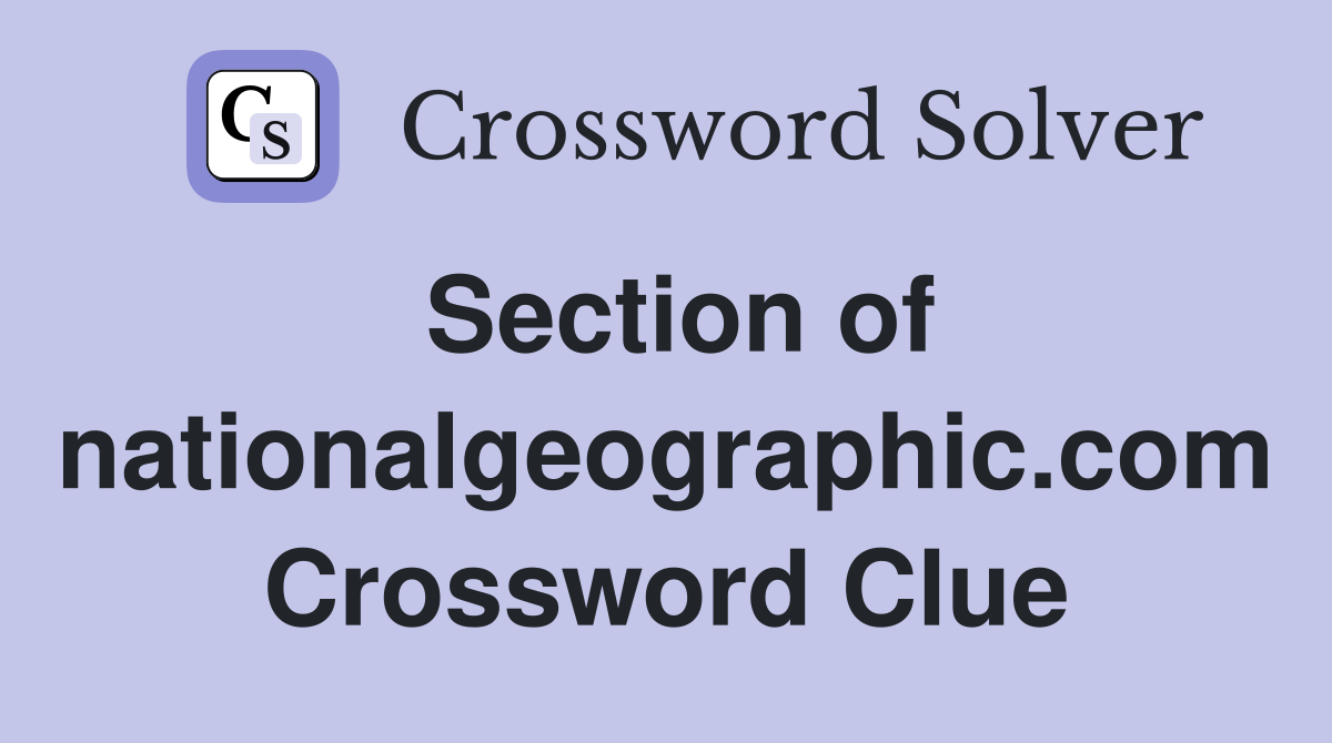 Section of nationalgeographic.com Crossword Clue