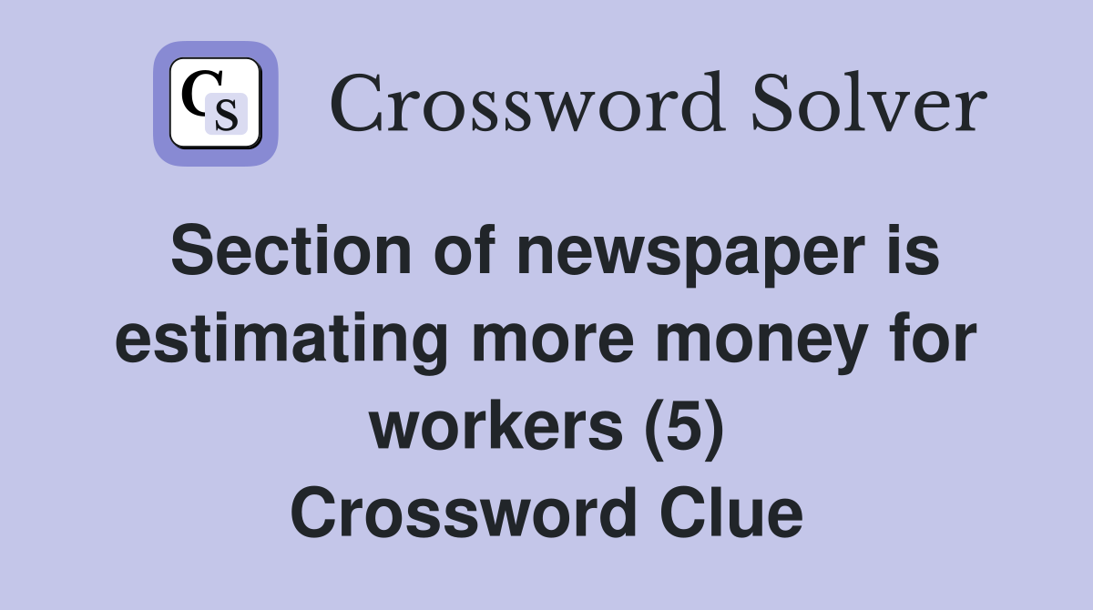 Section of newspaper is estimating more money for workers (5) Crossword Clue