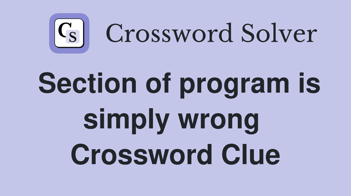 Section of program is simply wrong  Crossword Clue