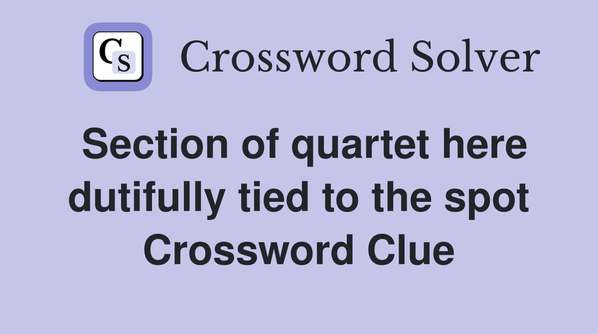 Section of quartet here dutifully tied to the spot Crossword Clue