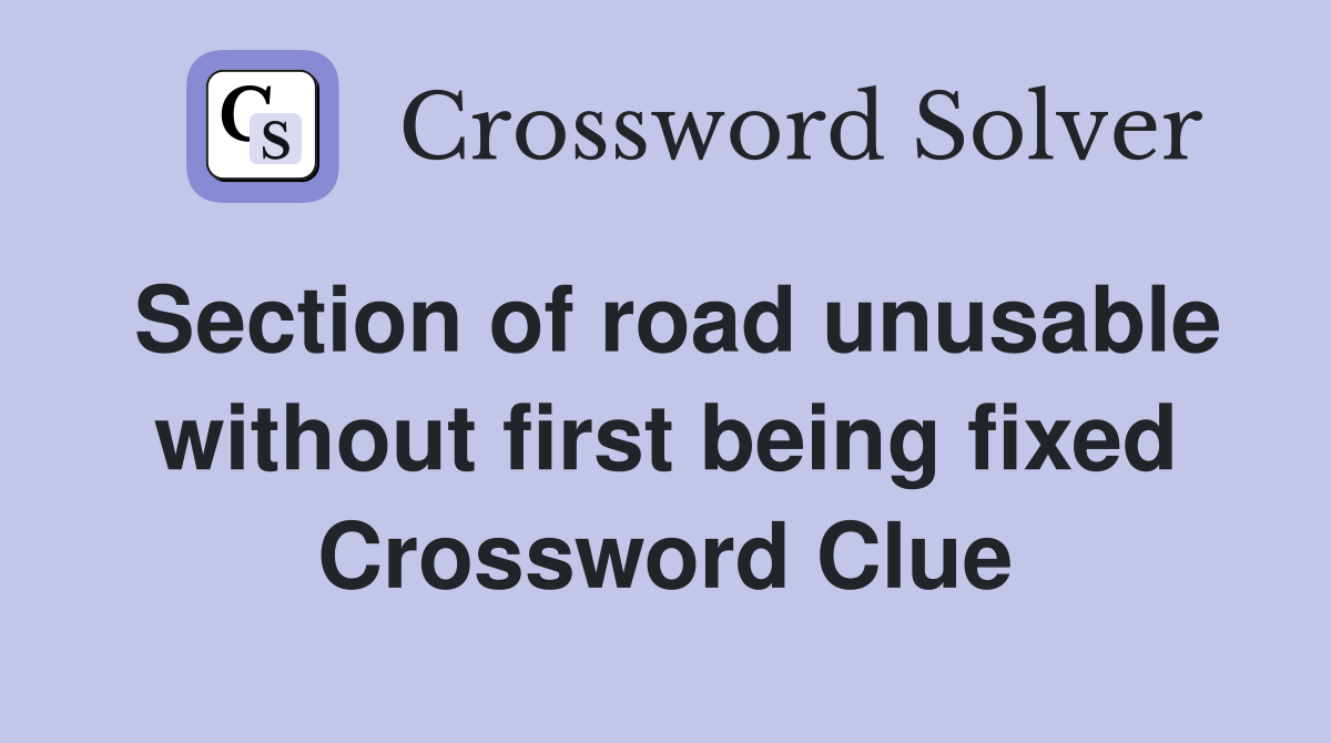 Section of road unusable without first being fixed Crossword Clue