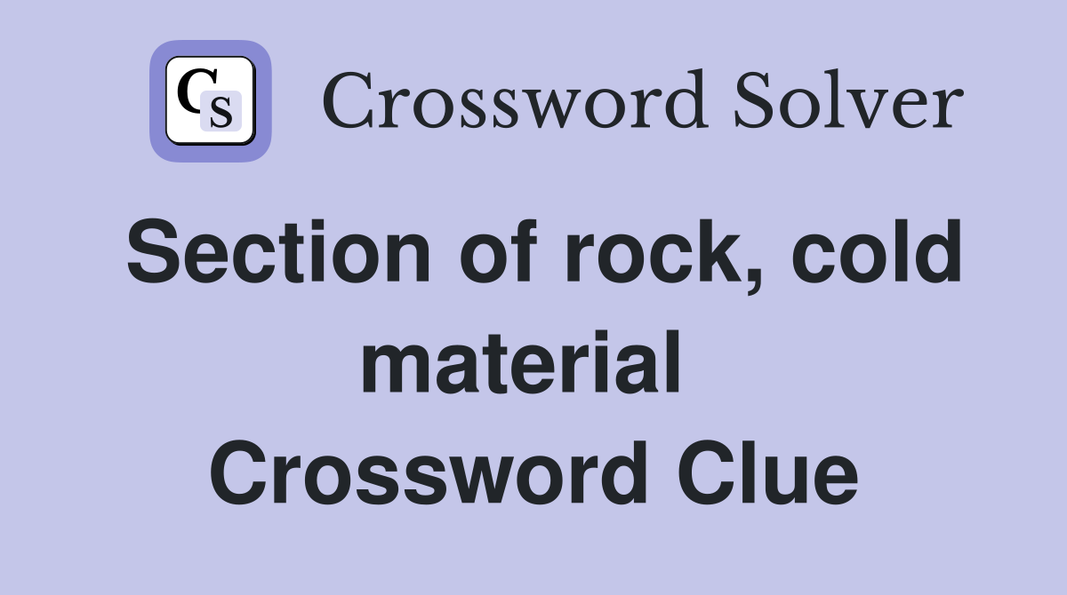 Section of rock, cold mat­erial  Crossword Clue