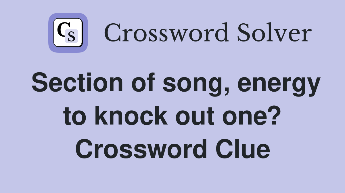 Section of song, energy to knock out one? Crossword Clue