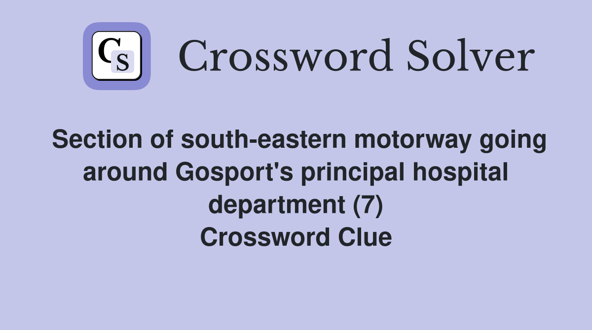 Section of south-eastern motorway going around Gosport's principal hospital department (7) Crossword Clue