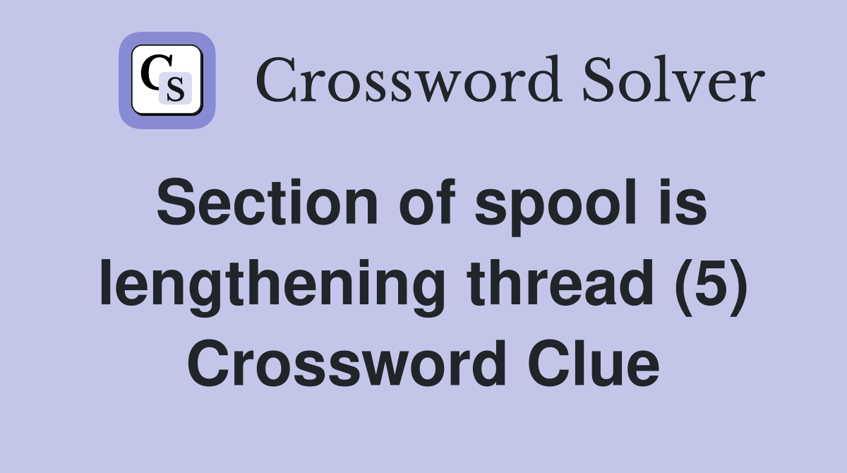 Section of spool is lengthening thread (5) Crossword Clue