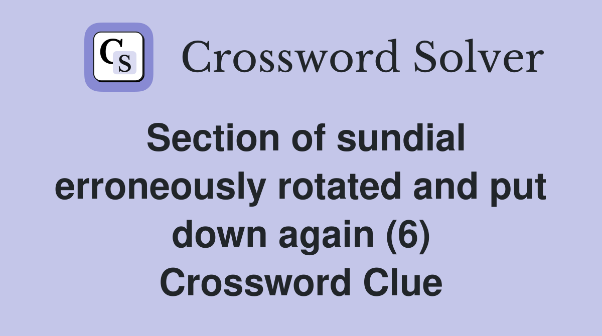Section of sundial erroneously rotated and put down again (6) Crossword Clue