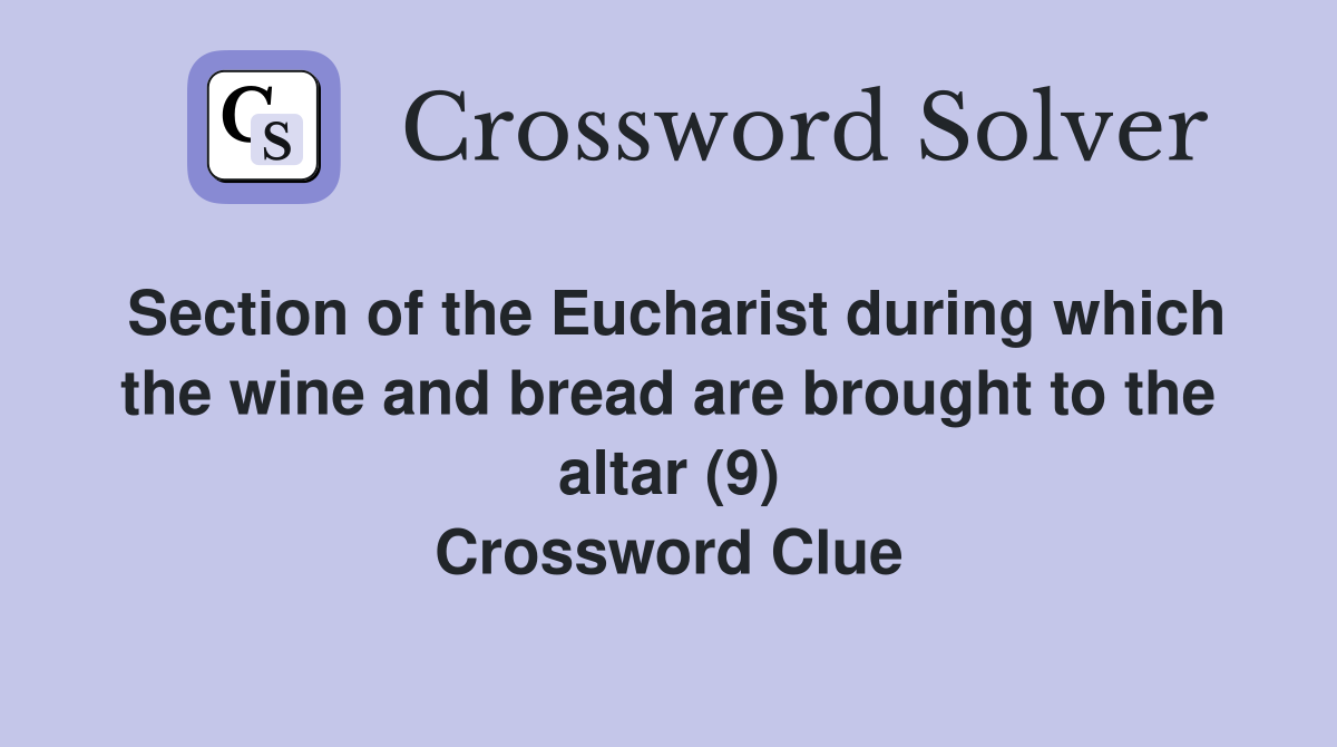 Section of the Eucharist during which the wine and bread are brought to the altar (9) Crossword Clue