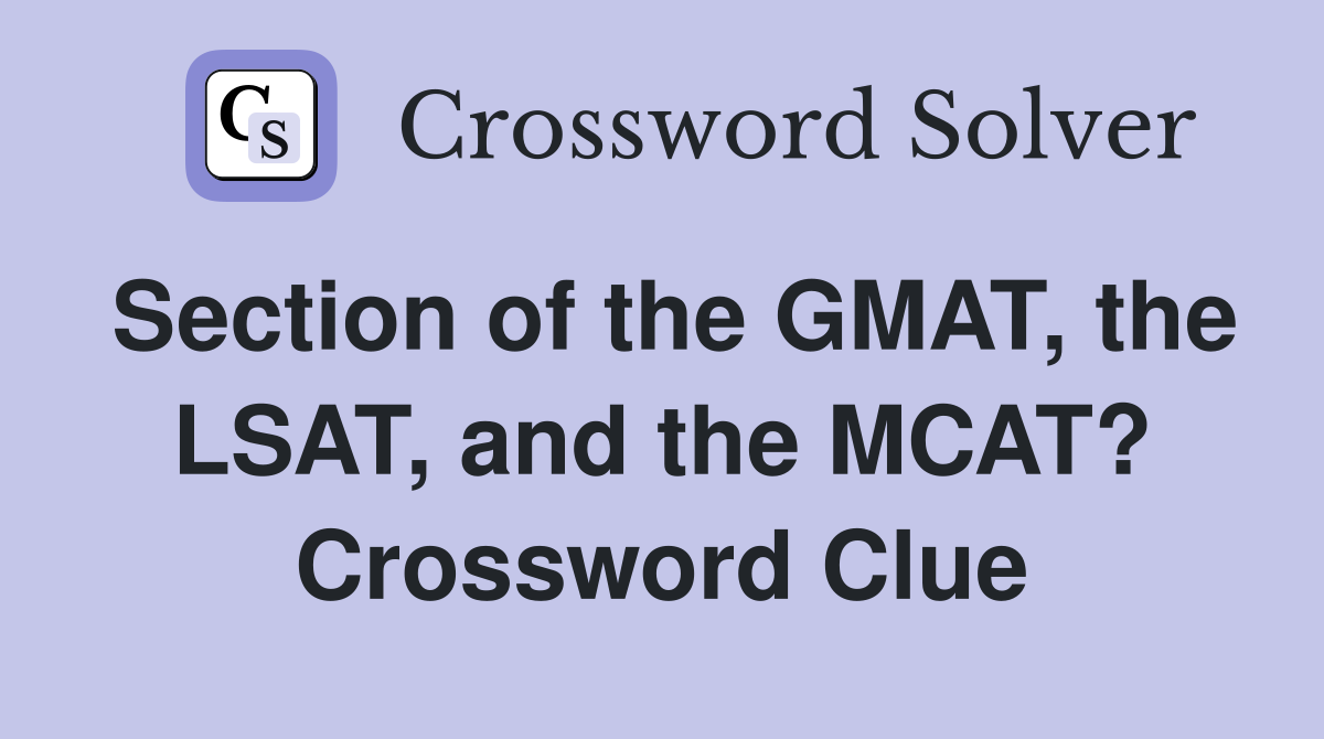 Section of the GMAT, the LSAT, and the MCAT? Crossword Clue