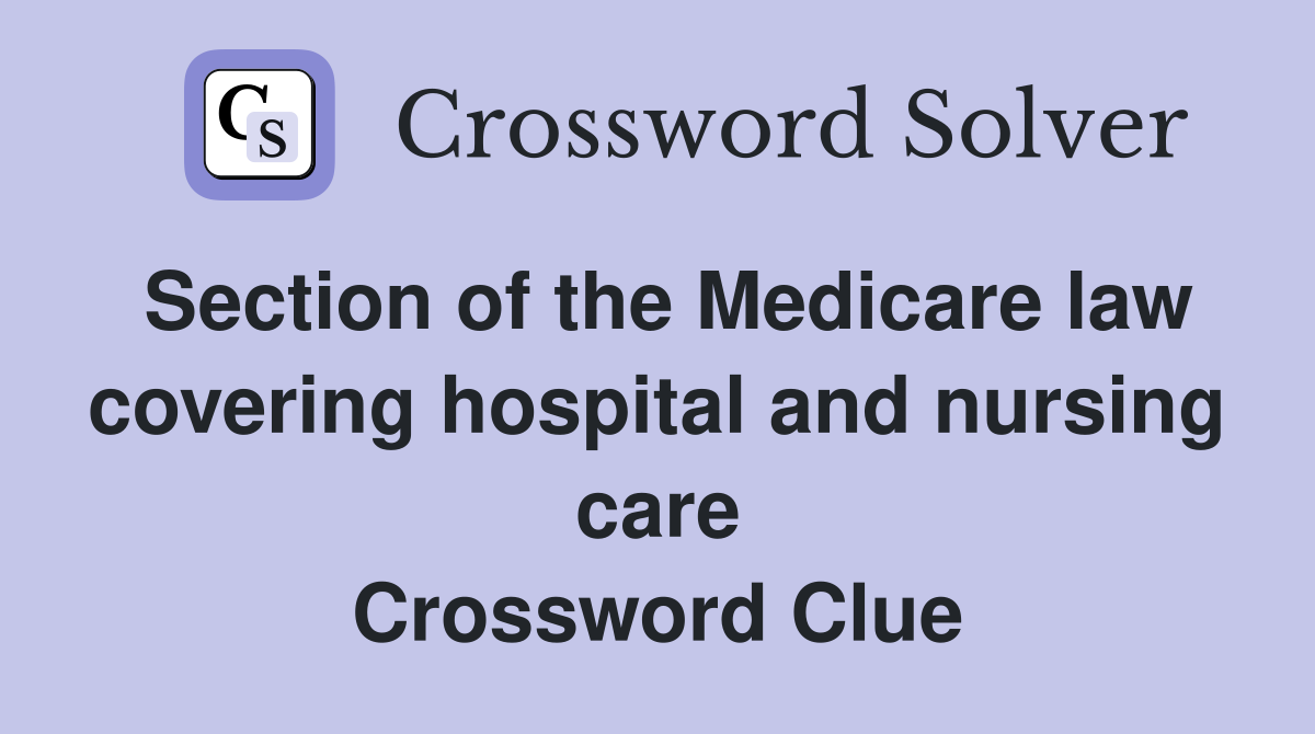 Section of the Medicare law covering hospital and nursing care Crossword Clue