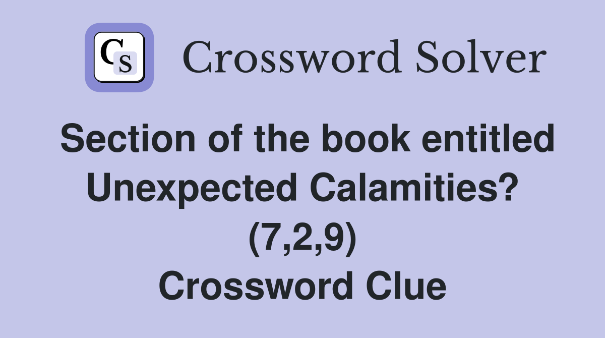 Section of the book entitled Unexpected Calamities? (7,2,9) Crossword Clue