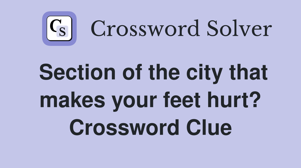 Section of the city that makes your feet hurt? Crossword Clue
