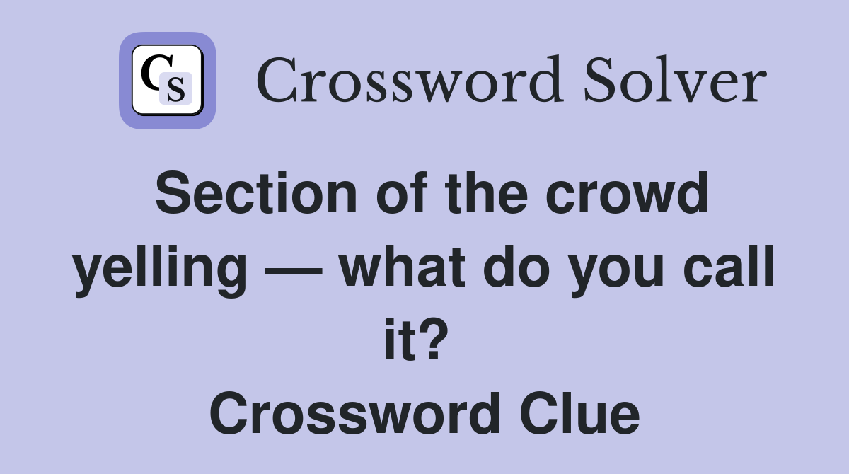 Section of the crowd yelling — what do you call it?  Crossword Clue