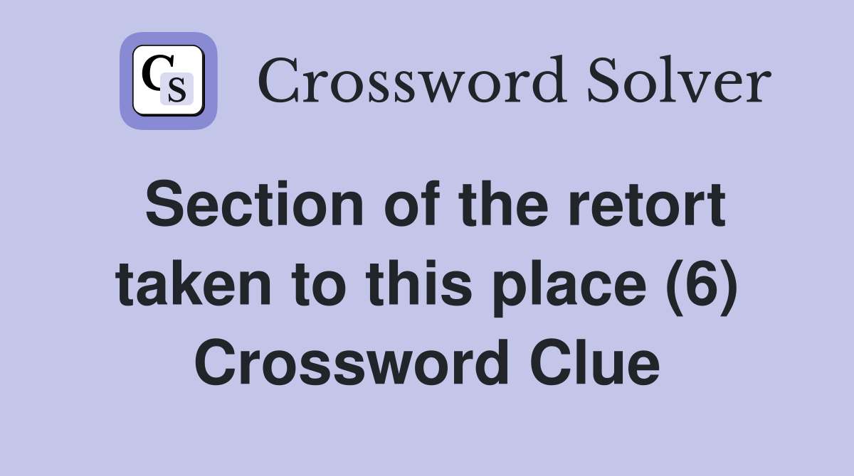 Section of the retort taken to this place (6) Crossword Clue