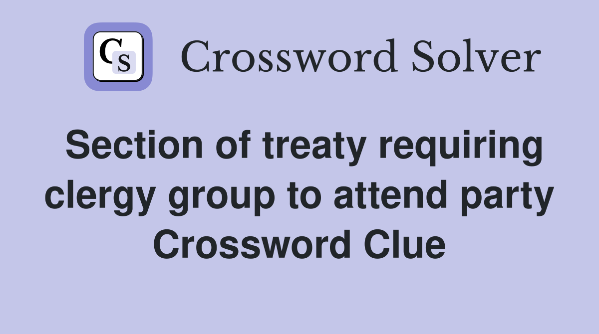 Section of treaty requiring clergy group to attend party Crossword Clue