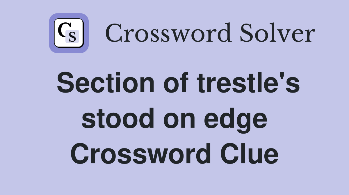 Section of trestle's stood on edge Crossword Clue