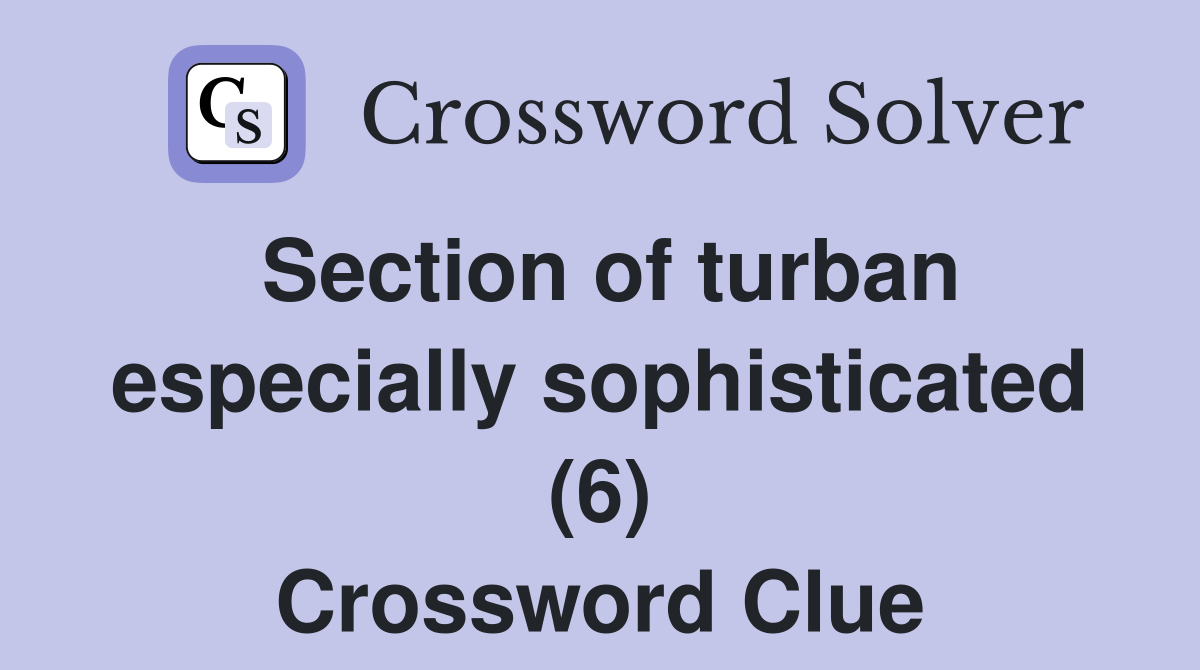 Section of turban especially sophisticated (6) Crossword Clue